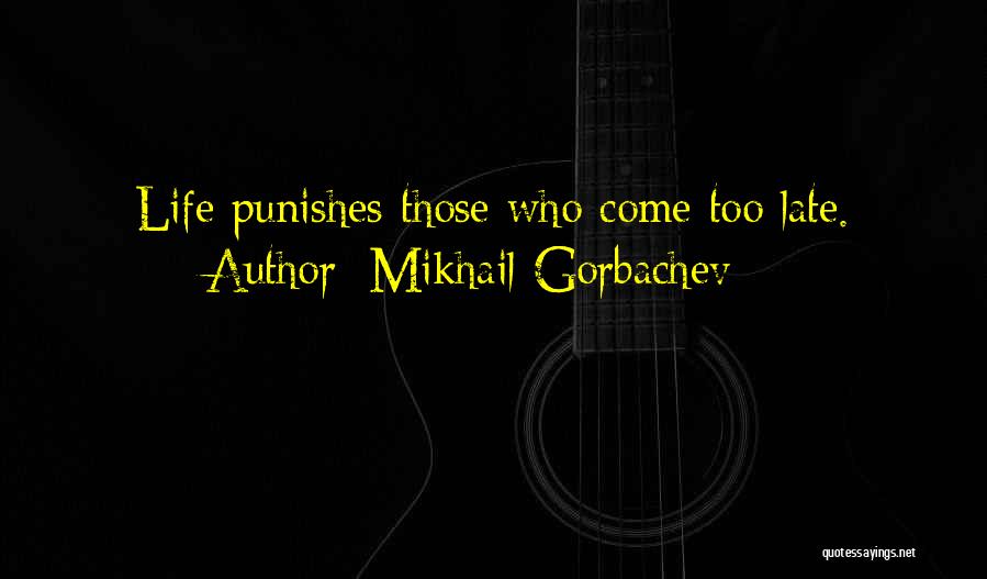 Mikhail Gorbachev Quotes: Life Punishes Those Who Come Too Late.