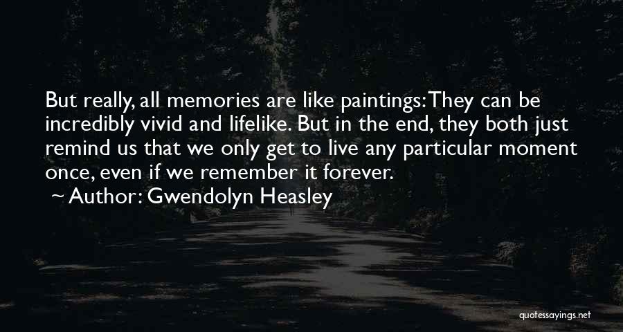 Gwendolyn Heasley Quotes: But Really, All Memories Are Like Paintings: They Can Be Incredibly Vivid And Lifelike. But In The End, They Both