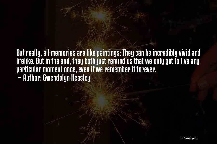 Gwendolyn Heasley Quotes: But Really, All Memories Are Like Paintings: They Can Be Incredibly Vivid And Lifelike. But In The End, They Both