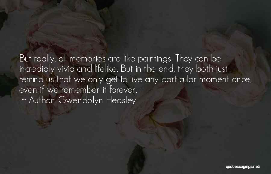 Gwendolyn Heasley Quotes: But Really, All Memories Are Like Paintings: They Can Be Incredibly Vivid And Lifelike. But In The End, They Both