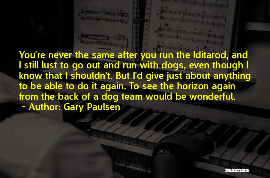 Gary Paulsen Quotes: You're Never The Same After You Run The Iditarod, And I Still Lust To Go Out And Run With Dogs,