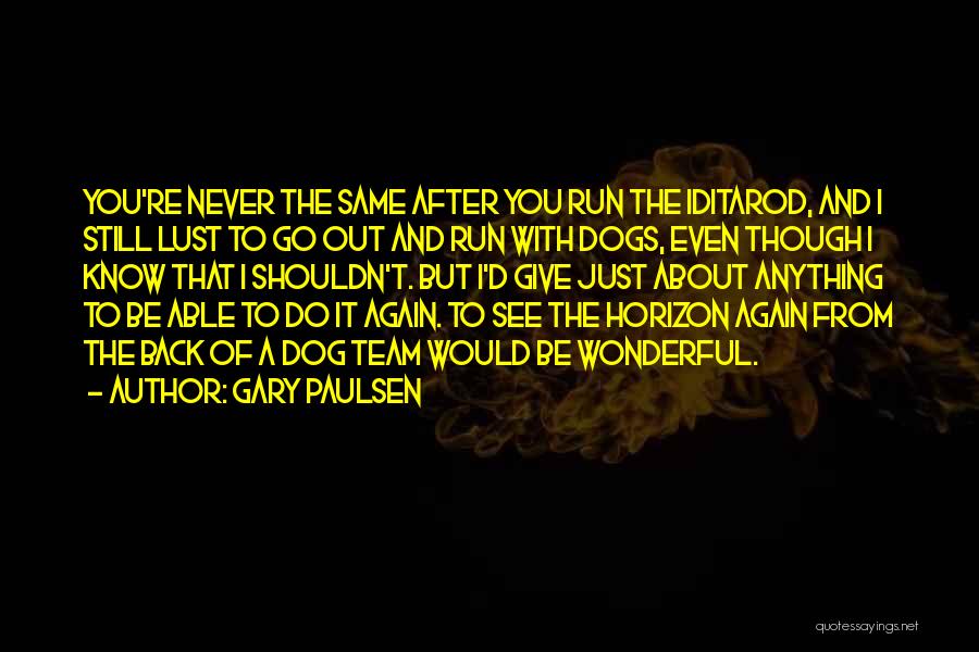 Gary Paulsen Quotes: You're Never The Same After You Run The Iditarod, And I Still Lust To Go Out And Run With Dogs,