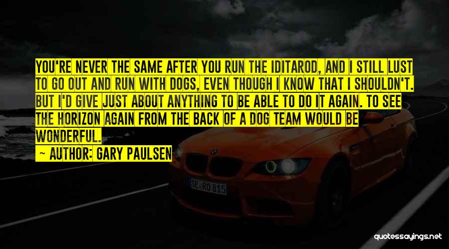 Gary Paulsen Quotes: You're Never The Same After You Run The Iditarod, And I Still Lust To Go Out And Run With Dogs,