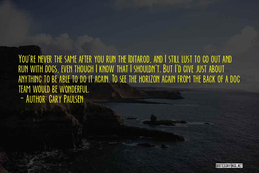 Gary Paulsen Quotes: You're Never The Same After You Run The Iditarod, And I Still Lust To Go Out And Run With Dogs,