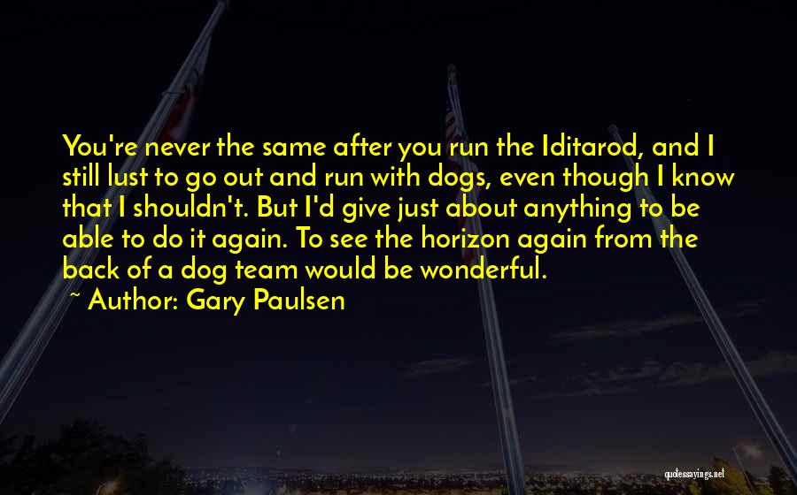 Gary Paulsen Quotes: You're Never The Same After You Run The Iditarod, And I Still Lust To Go Out And Run With Dogs,