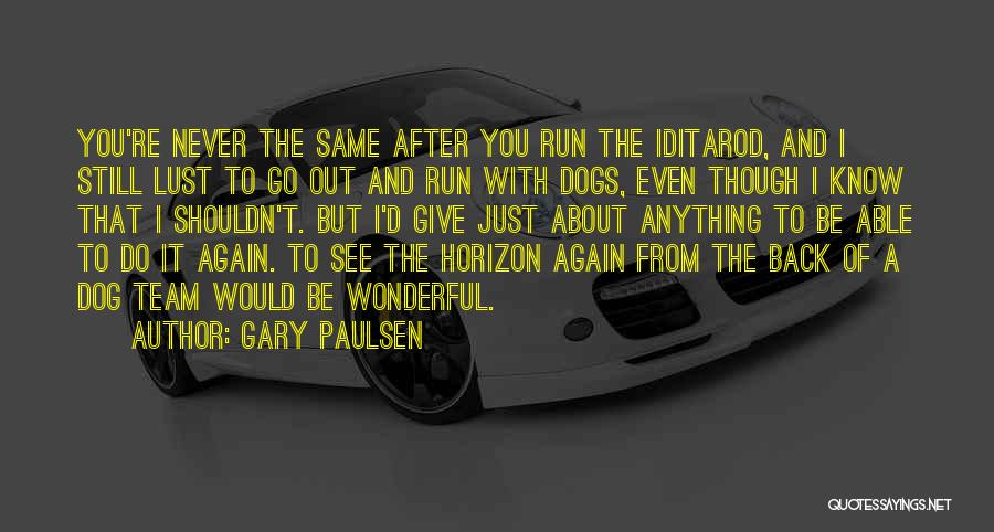 Gary Paulsen Quotes: You're Never The Same After You Run The Iditarod, And I Still Lust To Go Out And Run With Dogs,