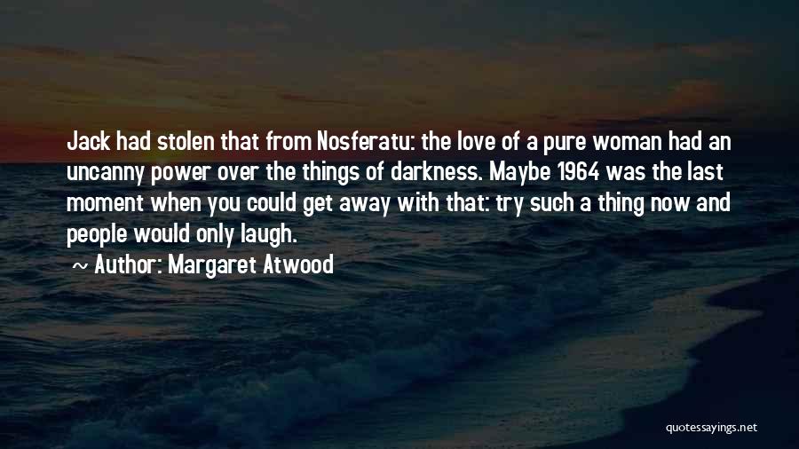 Margaret Atwood Quotes: Jack Had Stolen That From Nosferatu: The Love Of A Pure Woman Had An Uncanny Power Over The Things Of