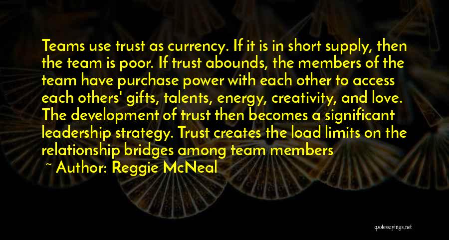 Reggie McNeal Quotes: Teams Use Trust As Currency. If It Is In Short Supply, Then The Team Is Poor. If Trust Abounds, The