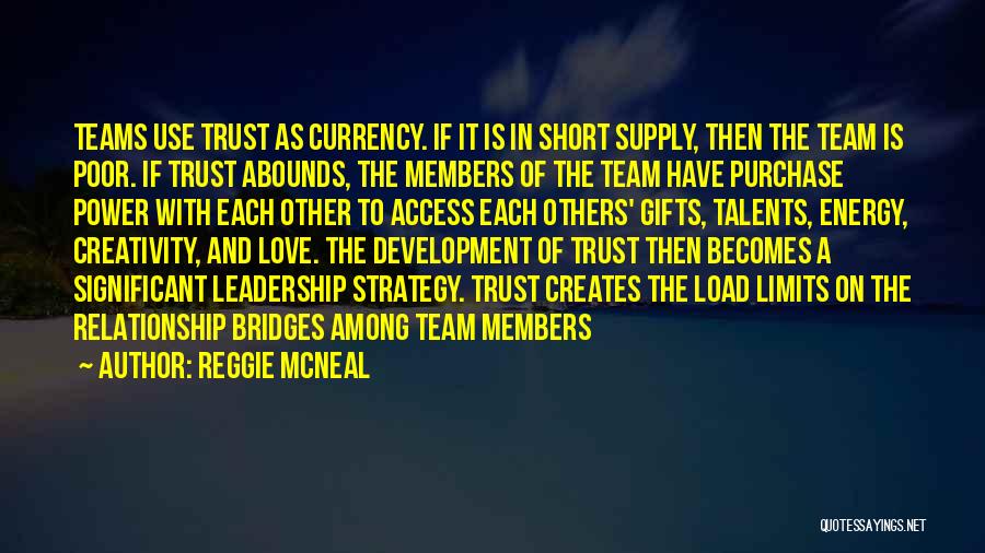 Reggie McNeal Quotes: Teams Use Trust As Currency. If It Is In Short Supply, Then The Team Is Poor. If Trust Abounds, The