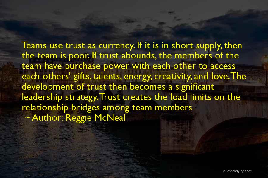 Reggie McNeal Quotes: Teams Use Trust As Currency. If It Is In Short Supply, Then The Team Is Poor. If Trust Abounds, The