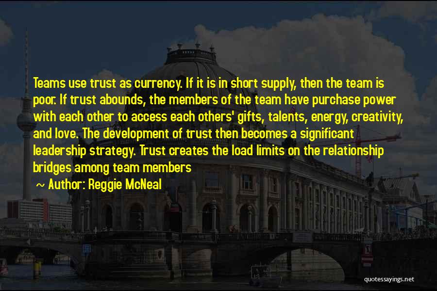 Reggie McNeal Quotes: Teams Use Trust As Currency. If It Is In Short Supply, Then The Team Is Poor. If Trust Abounds, The