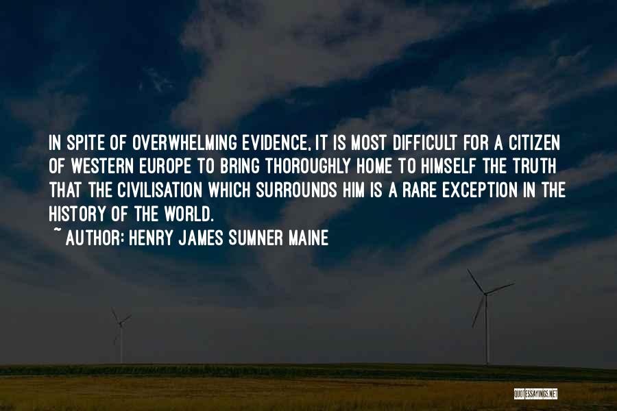 Henry James Sumner Maine Quotes: In Spite Of Overwhelming Evidence, It Is Most Difficult For A Citizen Of Western Europe To Bring Thoroughly Home To