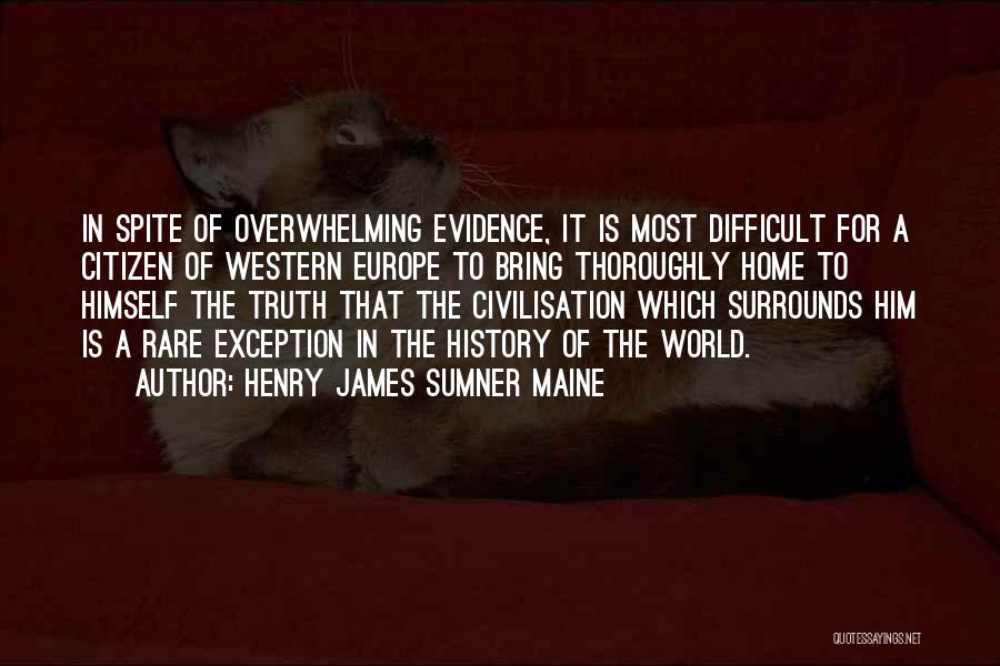 Henry James Sumner Maine Quotes: In Spite Of Overwhelming Evidence, It Is Most Difficult For A Citizen Of Western Europe To Bring Thoroughly Home To