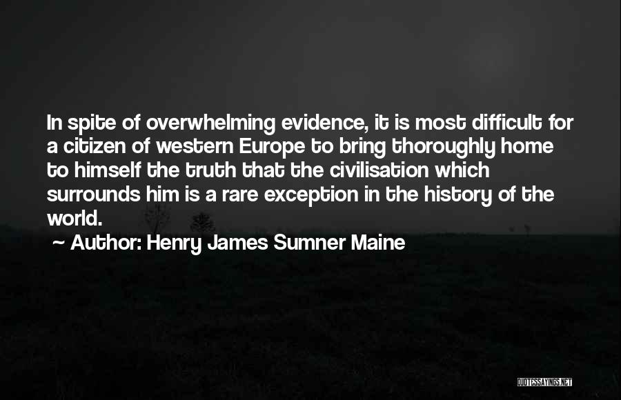 Henry James Sumner Maine Quotes: In Spite Of Overwhelming Evidence, It Is Most Difficult For A Citizen Of Western Europe To Bring Thoroughly Home To