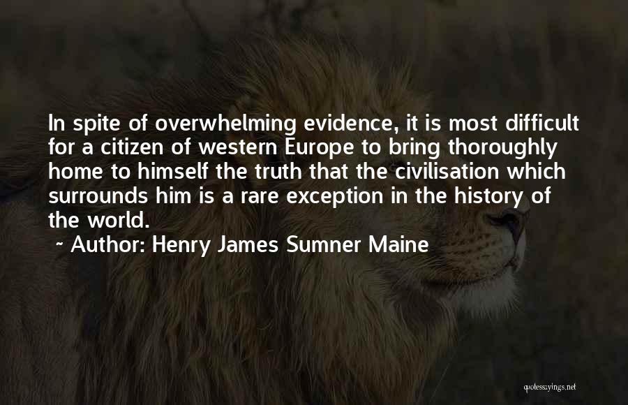 Henry James Sumner Maine Quotes: In Spite Of Overwhelming Evidence, It Is Most Difficult For A Citizen Of Western Europe To Bring Thoroughly Home To