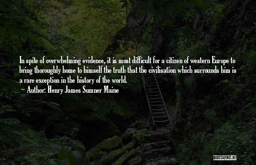 Henry James Sumner Maine Quotes: In Spite Of Overwhelming Evidence, It Is Most Difficult For A Citizen Of Western Europe To Bring Thoroughly Home To