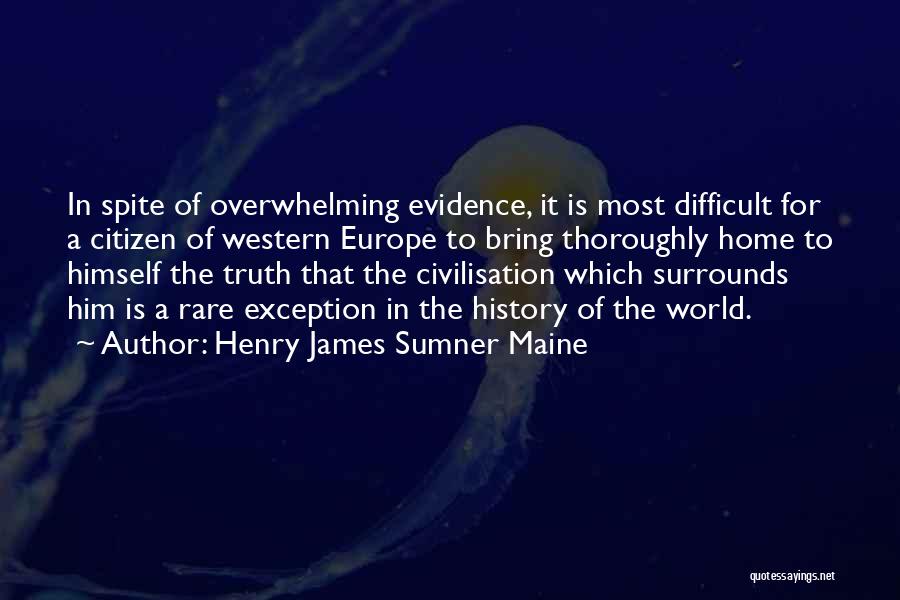 Henry James Sumner Maine Quotes: In Spite Of Overwhelming Evidence, It Is Most Difficult For A Citizen Of Western Europe To Bring Thoroughly Home To