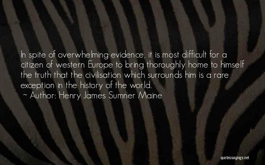 Henry James Sumner Maine Quotes: In Spite Of Overwhelming Evidence, It Is Most Difficult For A Citizen Of Western Europe To Bring Thoroughly Home To