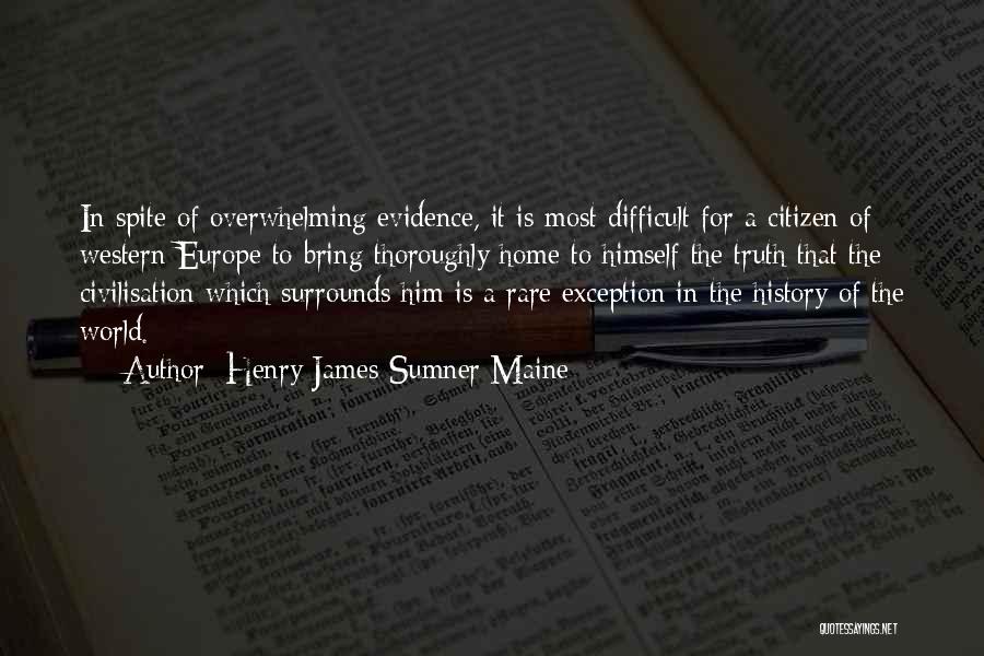 Henry James Sumner Maine Quotes: In Spite Of Overwhelming Evidence, It Is Most Difficult For A Citizen Of Western Europe To Bring Thoroughly Home To