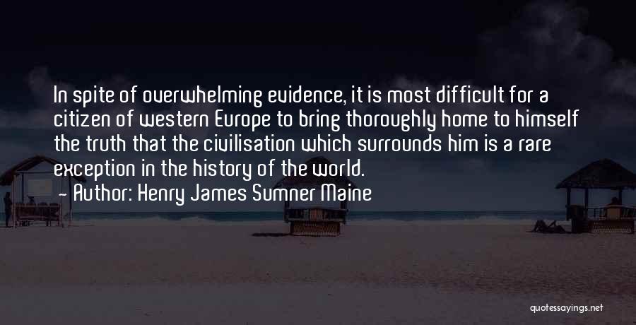 Henry James Sumner Maine Quotes: In Spite Of Overwhelming Evidence, It Is Most Difficult For A Citizen Of Western Europe To Bring Thoroughly Home To