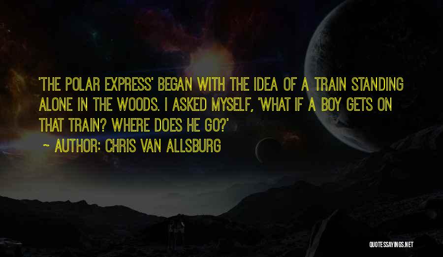 Chris Van Allsburg Quotes: 'the Polar Express' Began With The Idea Of A Train Standing Alone In The Woods. I Asked Myself, 'what If