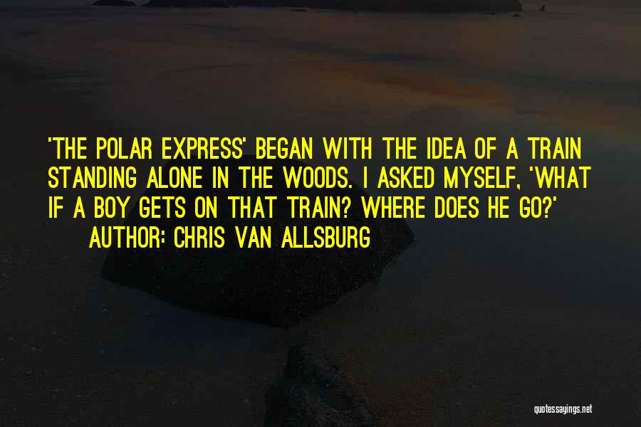 Chris Van Allsburg Quotes: 'the Polar Express' Began With The Idea Of A Train Standing Alone In The Woods. I Asked Myself, 'what If