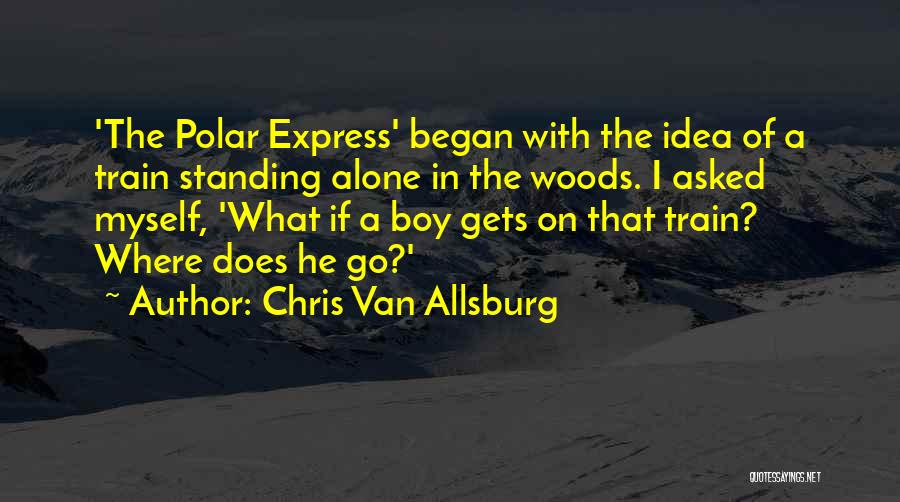 Chris Van Allsburg Quotes: 'the Polar Express' Began With The Idea Of A Train Standing Alone In The Woods. I Asked Myself, 'what If