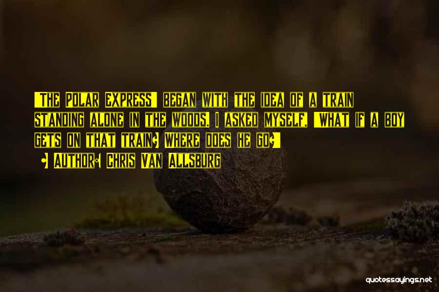 Chris Van Allsburg Quotes: 'the Polar Express' Began With The Idea Of A Train Standing Alone In The Woods. I Asked Myself, 'what If