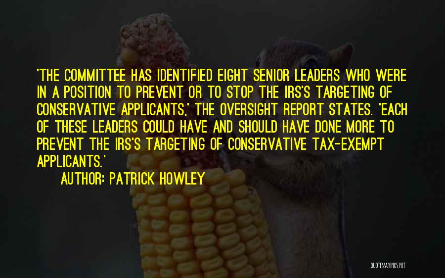 Patrick Howley Quotes: 'the Committee Has Identified Eight Senior Leaders Who Were In A Position To Prevent Or To Stop The Irs's Targeting