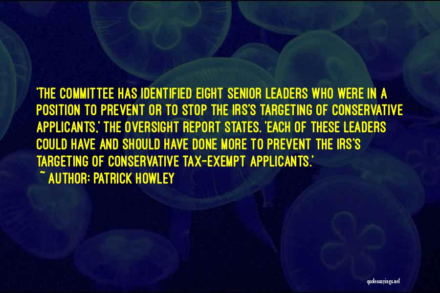 Patrick Howley Quotes: 'the Committee Has Identified Eight Senior Leaders Who Were In A Position To Prevent Or To Stop The Irs's Targeting