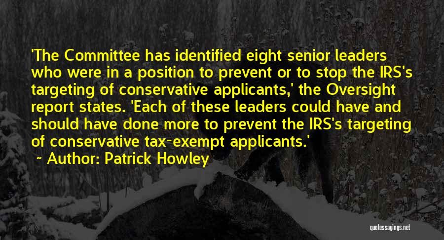 Patrick Howley Quotes: 'the Committee Has Identified Eight Senior Leaders Who Were In A Position To Prevent Or To Stop The Irs's Targeting