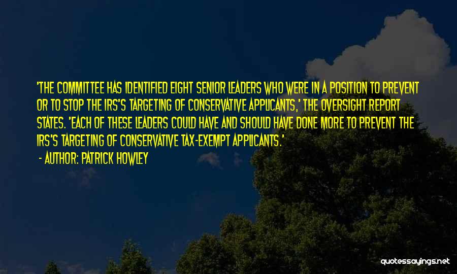 Patrick Howley Quotes: 'the Committee Has Identified Eight Senior Leaders Who Were In A Position To Prevent Or To Stop The Irs's Targeting