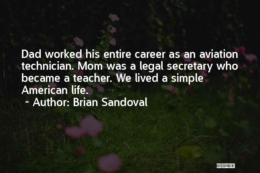 Brian Sandoval Quotes: Dad Worked His Entire Career As An Aviation Technician. Mom Was A Legal Secretary Who Became A Teacher. We Lived