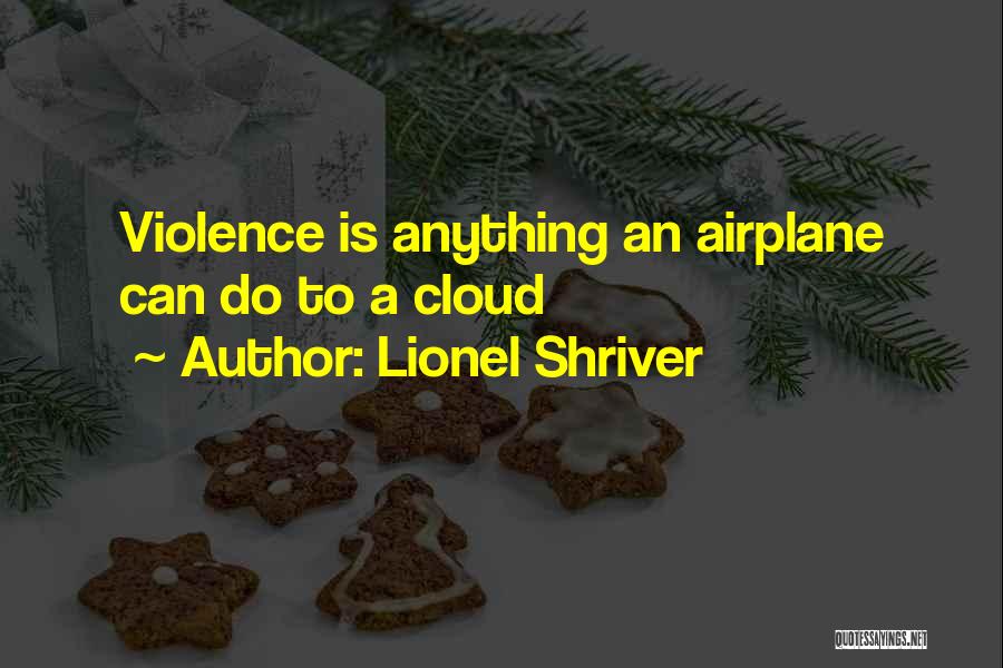 Lionel Shriver Quotes: Violence Is Anything An Airplane Can Do To A Cloud
