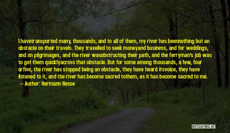 Hermann Hesse Quotes: I Havetransported Many, Thousands; And To All Of Them, My River Has Beennothing But An Obstacle On Their Travels. They