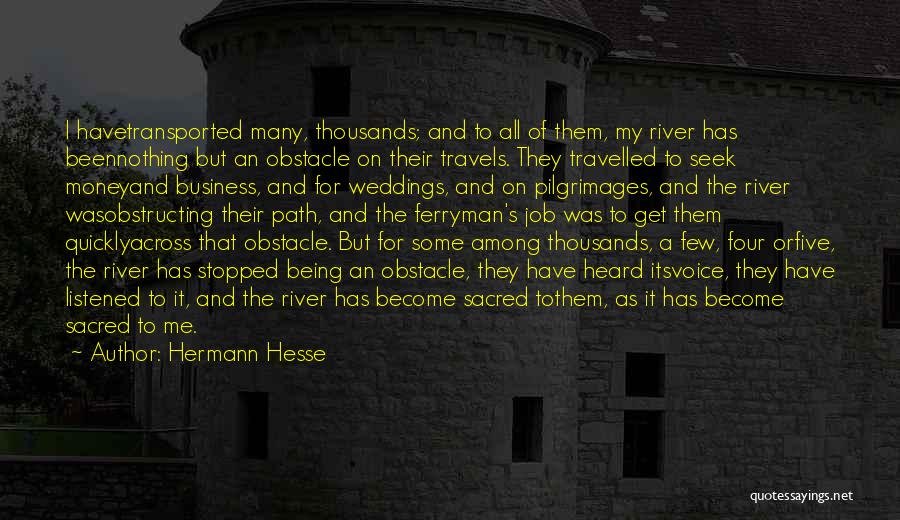 Hermann Hesse Quotes: I Havetransported Many, Thousands; And To All Of Them, My River Has Beennothing But An Obstacle On Their Travels. They