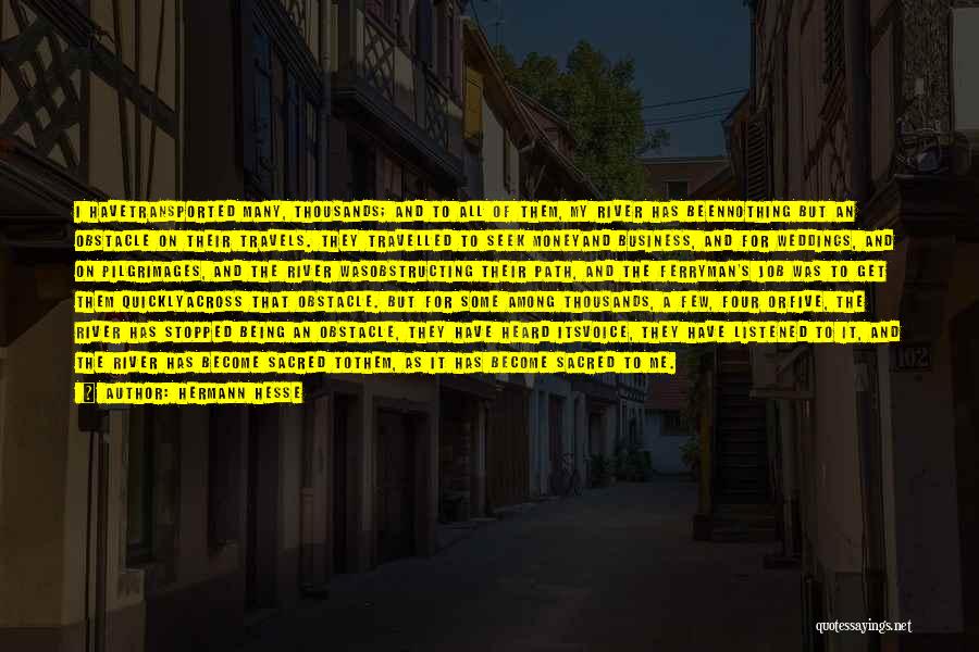 Hermann Hesse Quotes: I Havetransported Many, Thousands; And To All Of Them, My River Has Beennothing But An Obstacle On Their Travels. They