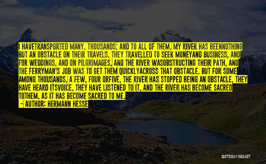 Hermann Hesse Quotes: I Havetransported Many, Thousands; And To All Of Them, My River Has Beennothing But An Obstacle On Their Travels. They