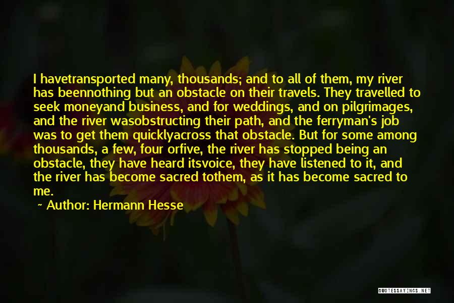 Hermann Hesse Quotes: I Havetransported Many, Thousands; And To All Of Them, My River Has Beennothing But An Obstacle On Their Travels. They