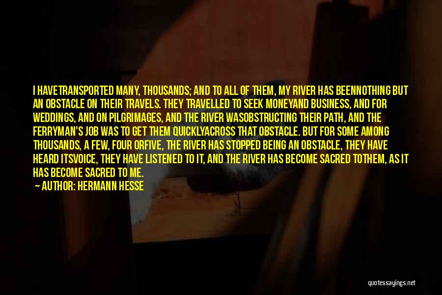 Hermann Hesse Quotes: I Havetransported Many, Thousands; And To All Of Them, My River Has Beennothing But An Obstacle On Their Travels. They