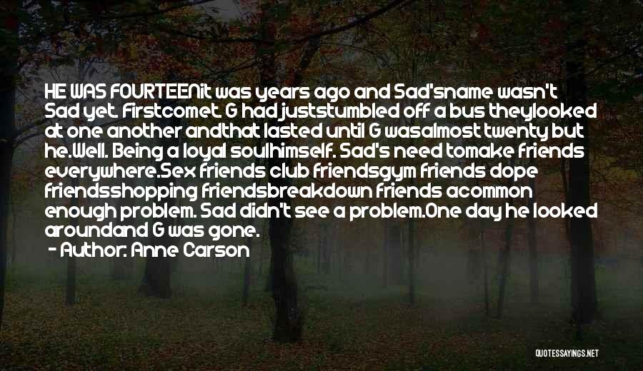 Anne Carson Quotes: He Was Fourteenit Was Years Ago And Sad'sname Wasn't Sad Yet. Firstcomet. G Had Juststumbled Off A Bus Theylooked At