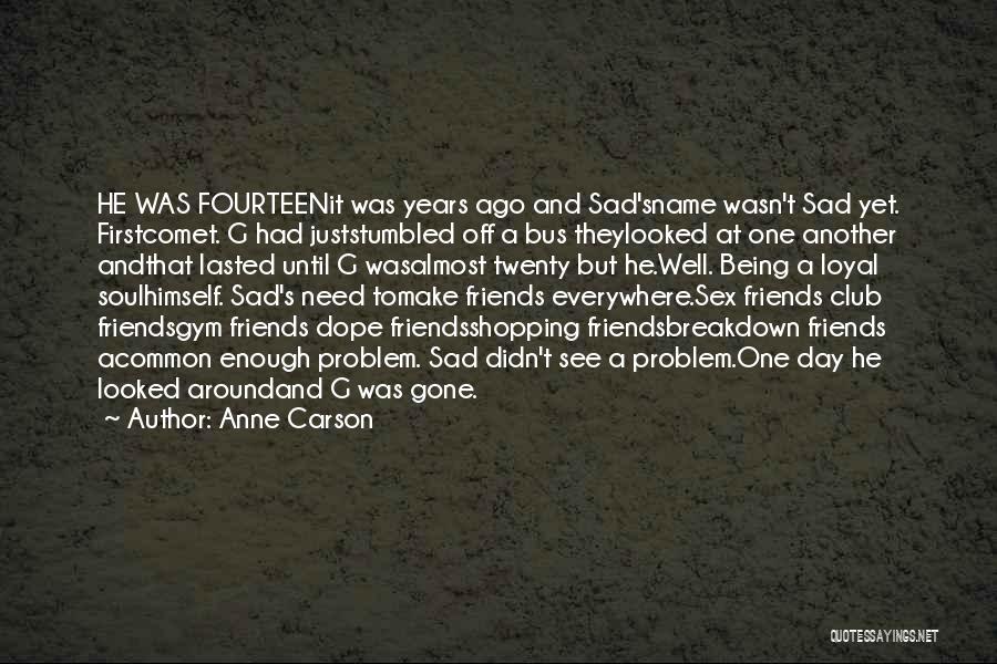 Anne Carson Quotes: He Was Fourteenit Was Years Ago And Sad'sname Wasn't Sad Yet. Firstcomet. G Had Juststumbled Off A Bus Theylooked At