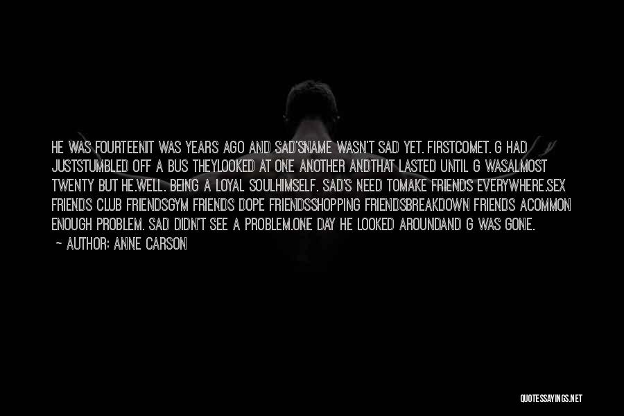 Anne Carson Quotes: He Was Fourteenit Was Years Ago And Sad'sname Wasn't Sad Yet. Firstcomet. G Had Juststumbled Off A Bus Theylooked At