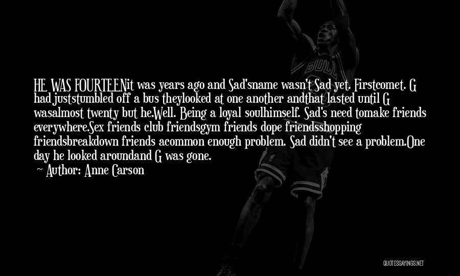 Anne Carson Quotes: He Was Fourteenit Was Years Ago And Sad'sname Wasn't Sad Yet. Firstcomet. G Had Juststumbled Off A Bus Theylooked At