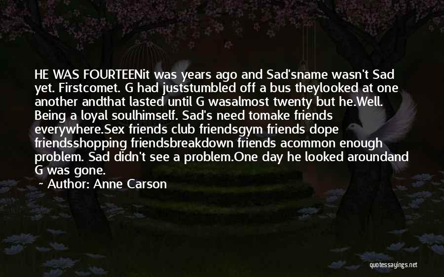 Anne Carson Quotes: He Was Fourteenit Was Years Ago And Sad'sname Wasn't Sad Yet. Firstcomet. G Had Juststumbled Off A Bus Theylooked At