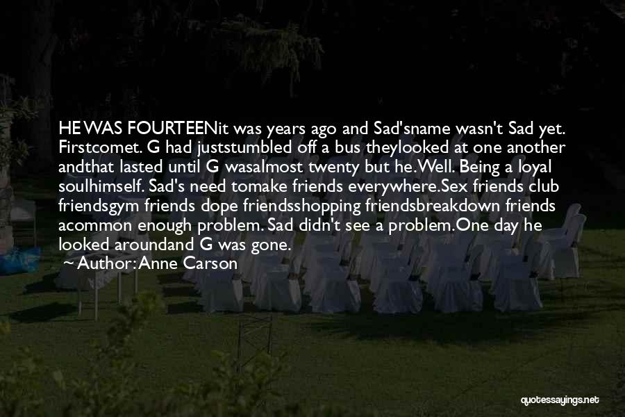 Anne Carson Quotes: He Was Fourteenit Was Years Ago And Sad'sname Wasn't Sad Yet. Firstcomet. G Had Juststumbled Off A Bus Theylooked At