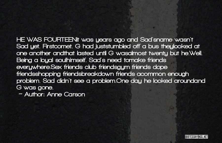 Anne Carson Quotes: He Was Fourteenit Was Years Ago And Sad'sname Wasn't Sad Yet. Firstcomet. G Had Juststumbled Off A Bus Theylooked At