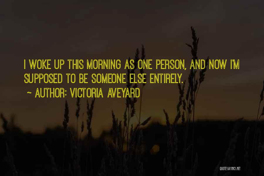 Victoria Aveyard Quotes: I Woke Up This Morning As One Person, And Now I'm Supposed To Be Someone Else Entirely.