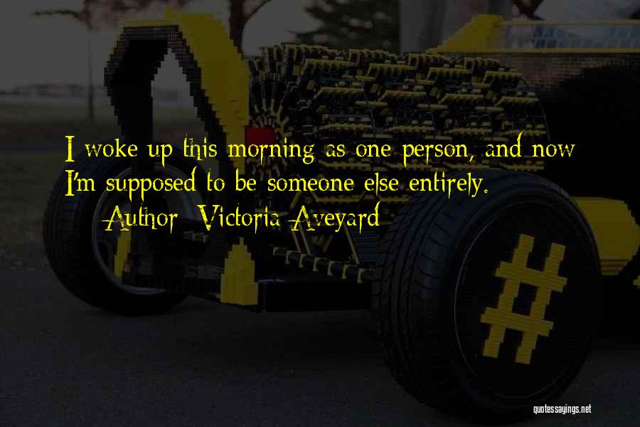 Victoria Aveyard Quotes: I Woke Up This Morning As One Person, And Now I'm Supposed To Be Someone Else Entirely.