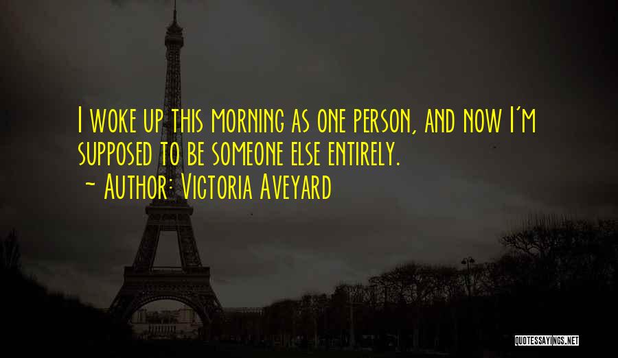 Victoria Aveyard Quotes: I Woke Up This Morning As One Person, And Now I'm Supposed To Be Someone Else Entirely.